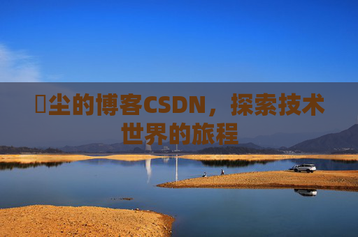 玦尘的博客CSDN,探索技术世界的旅程